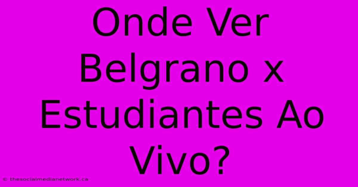 Onde Ver Belgrano X Estudiantes Ao Vivo?