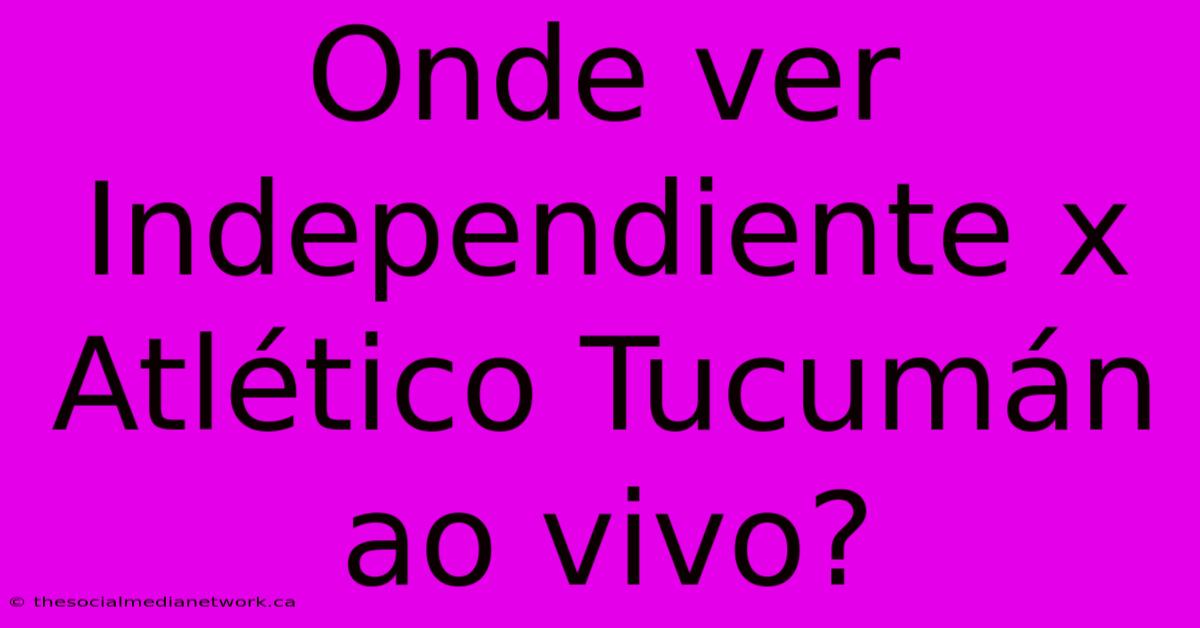 Onde Ver Independiente X Atlético Tucumán Ao Vivo?