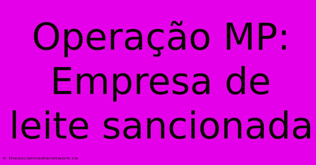 Operação MP: Empresa De Leite Sancionada