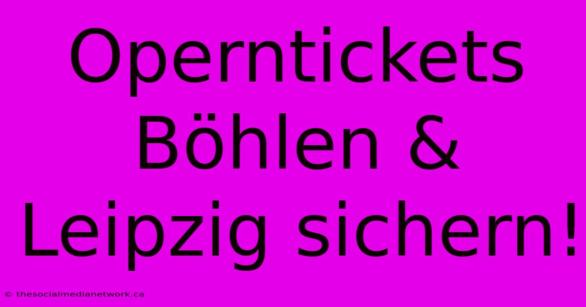 Operntickets Böhlen & Leipzig Sichern!