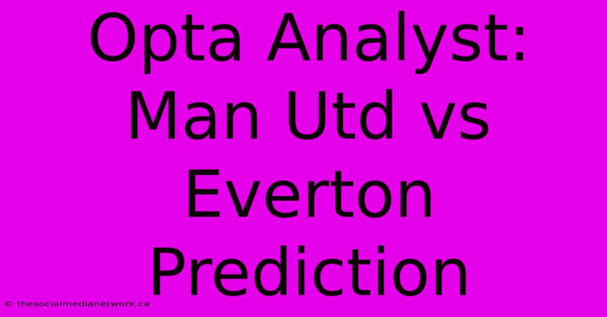 Opta Analyst: Man Utd Vs Everton Prediction