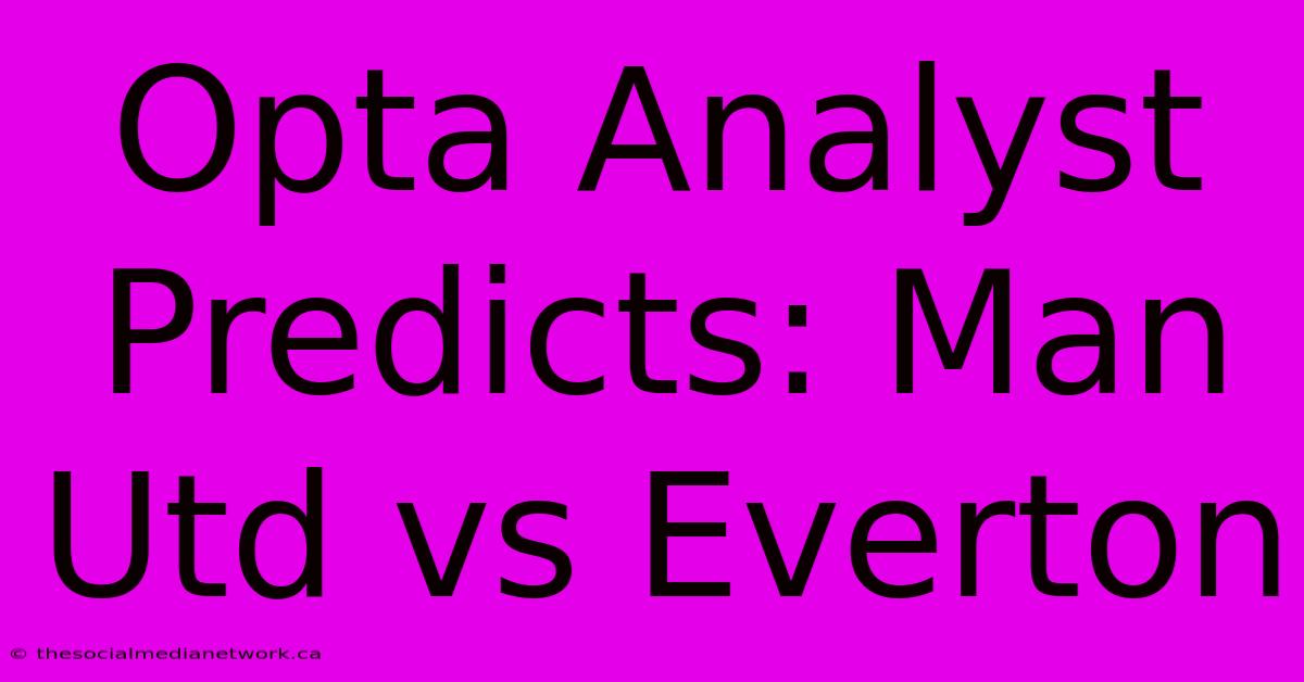 Opta Analyst Predicts: Man Utd Vs Everton