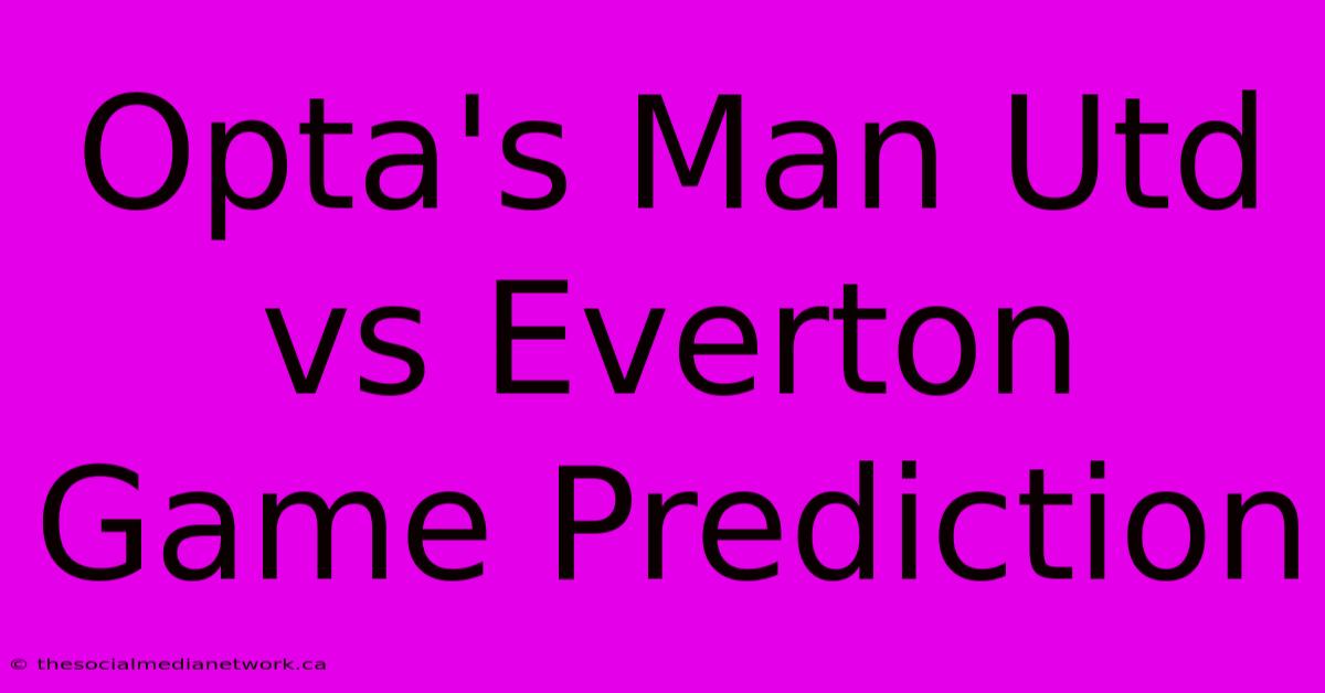 Opta's Man Utd Vs Everton Game Prediction