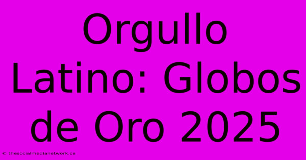 Orgullo Latino: Globos De Oro 2025