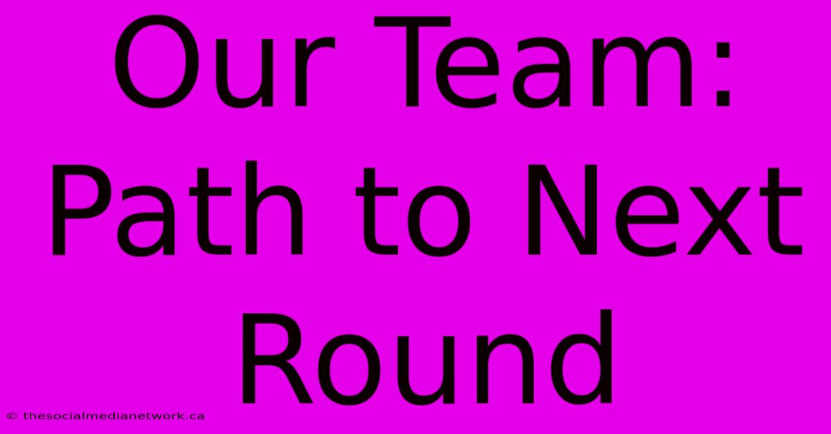 Our Team: Path To Next Round