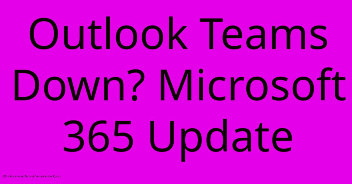Outlook Teams Down? Microsoft 365 Update Outlook Teams Down? Microsoft 365 Update