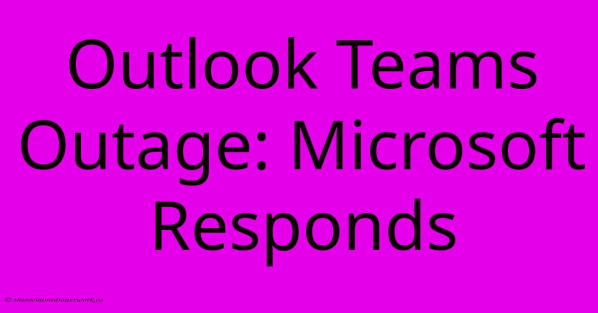 Outlook Teams Outage: Microsoft Responds Outlook Teams Outage: Microsoft Responds