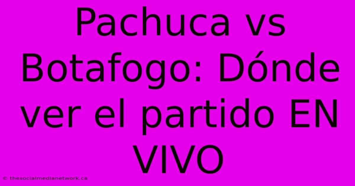 Pachuca Vs Botafogo: Dónde Ver El Partido EN VIVO