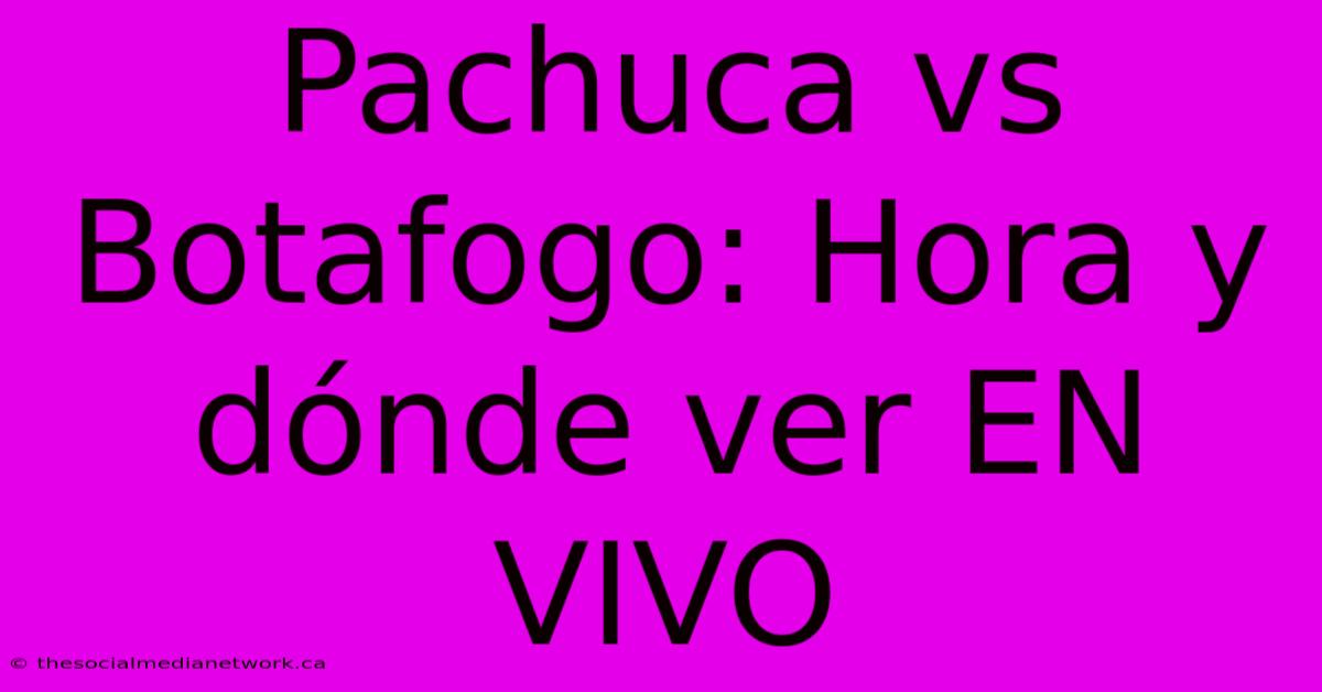 Pachuca Vs Botafogo: Hora Y Dónde Ver EN VIVO