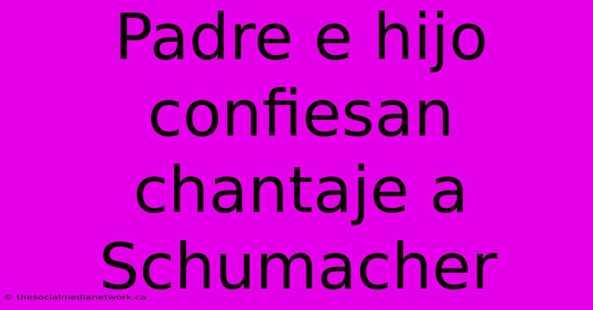 Padre E Hijo Confiesan Chantaje A Schumacher