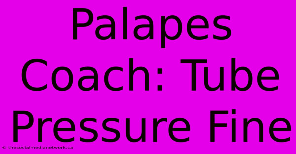 Palapes Coach: Tube Pressure Fine