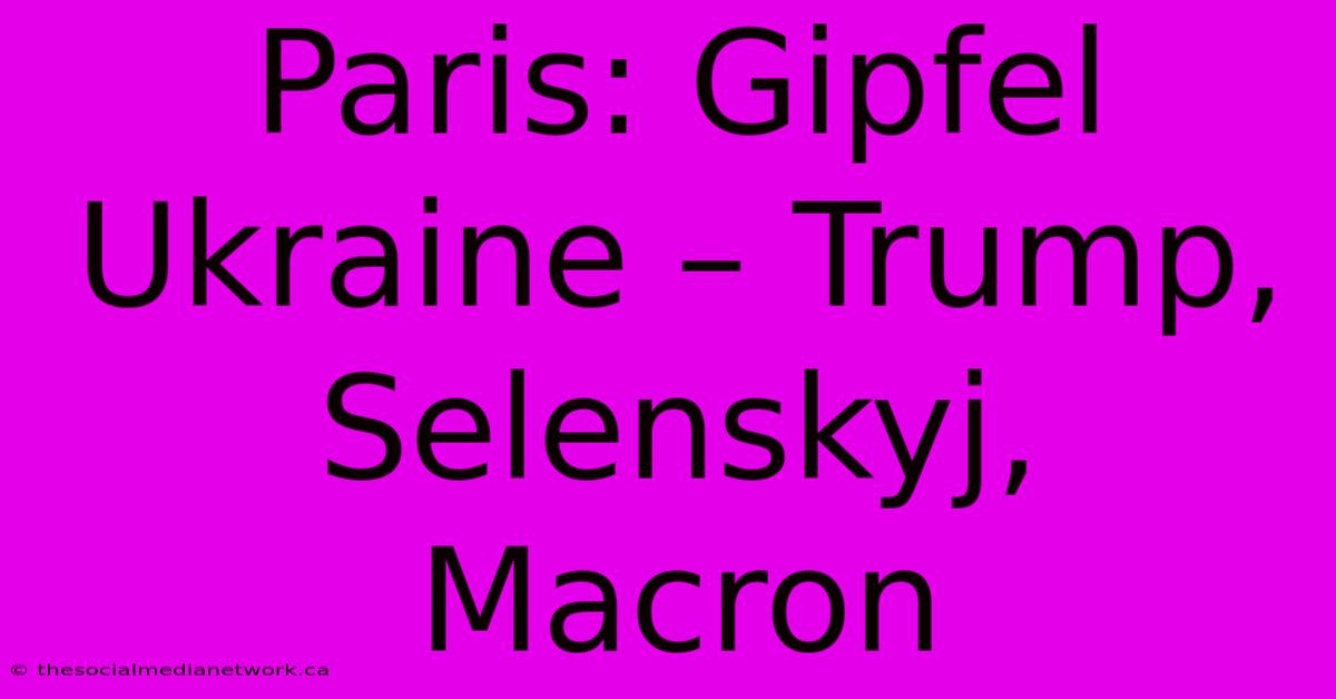 Paris: Gipfel Ukraine – Trump, Selenskyj, Macron