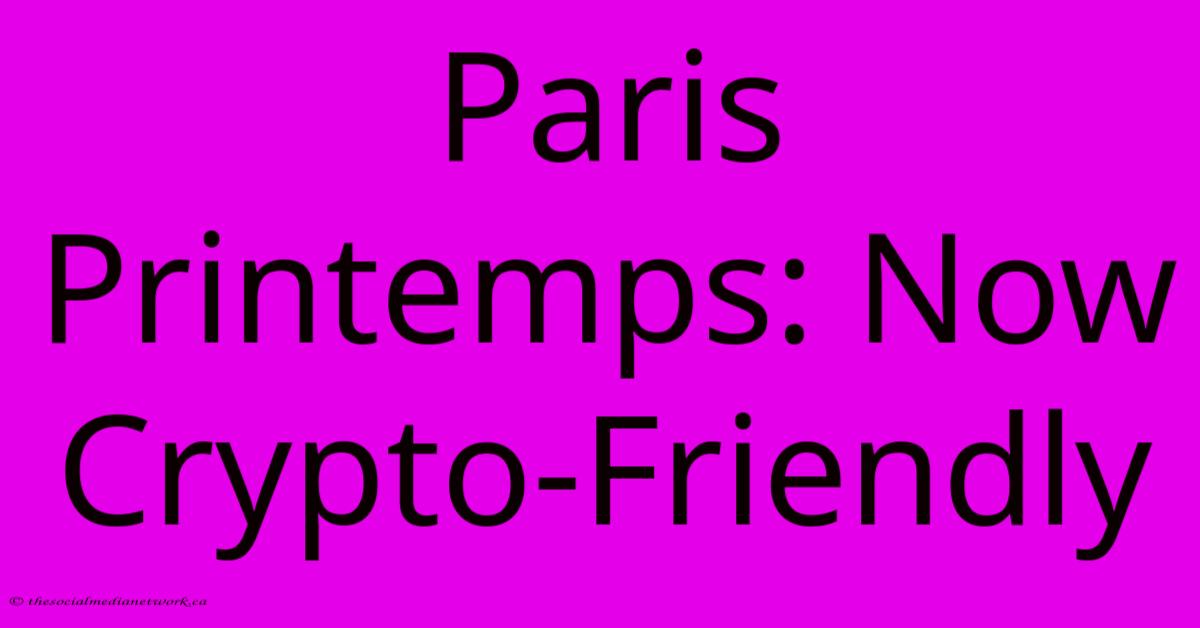 Paris Printemps: Now Crypto-Friendly Paris Printemps: Now Crypto-Friendly