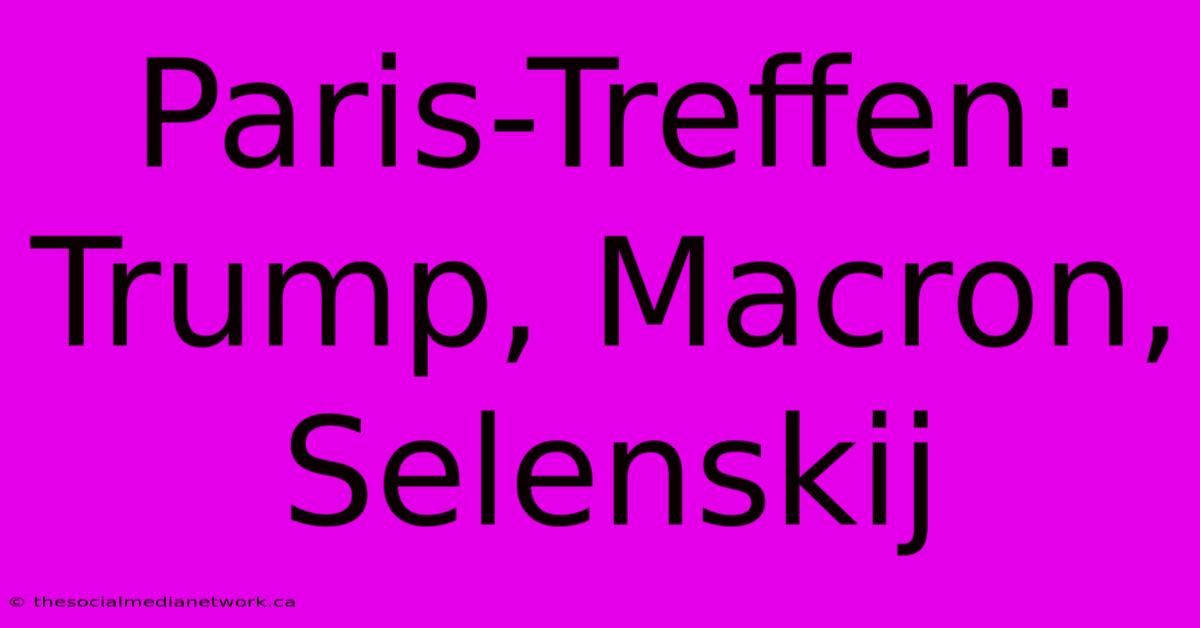 Paris-Treffen: Trump, Macron, Selenskij