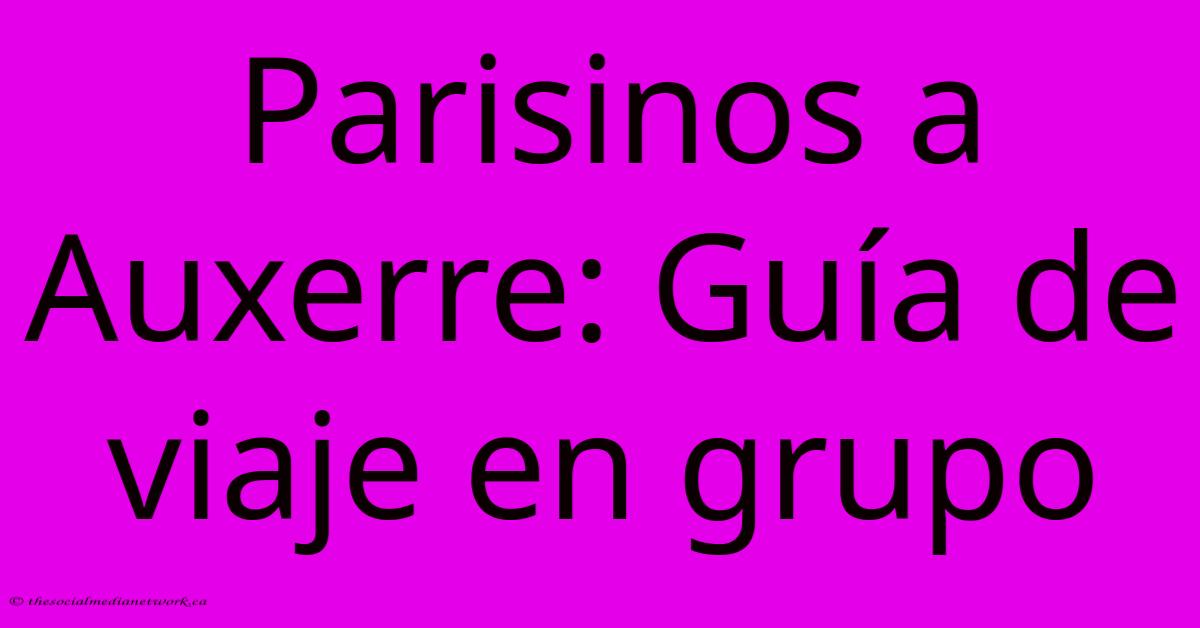 Parisinos A Auxerre: Guía De Viaje En Grupo Parisinos A Auxerre: Guía De Viaje En Grupo