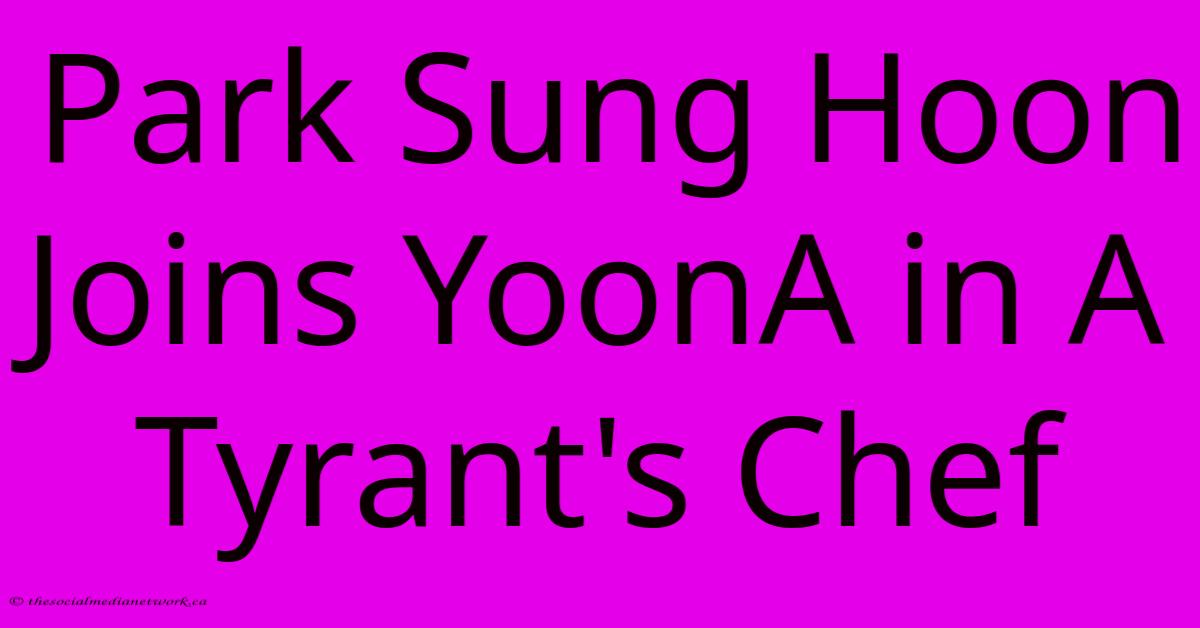 Park Sung Hoon Joins YoonA In A Tyrant's Chef