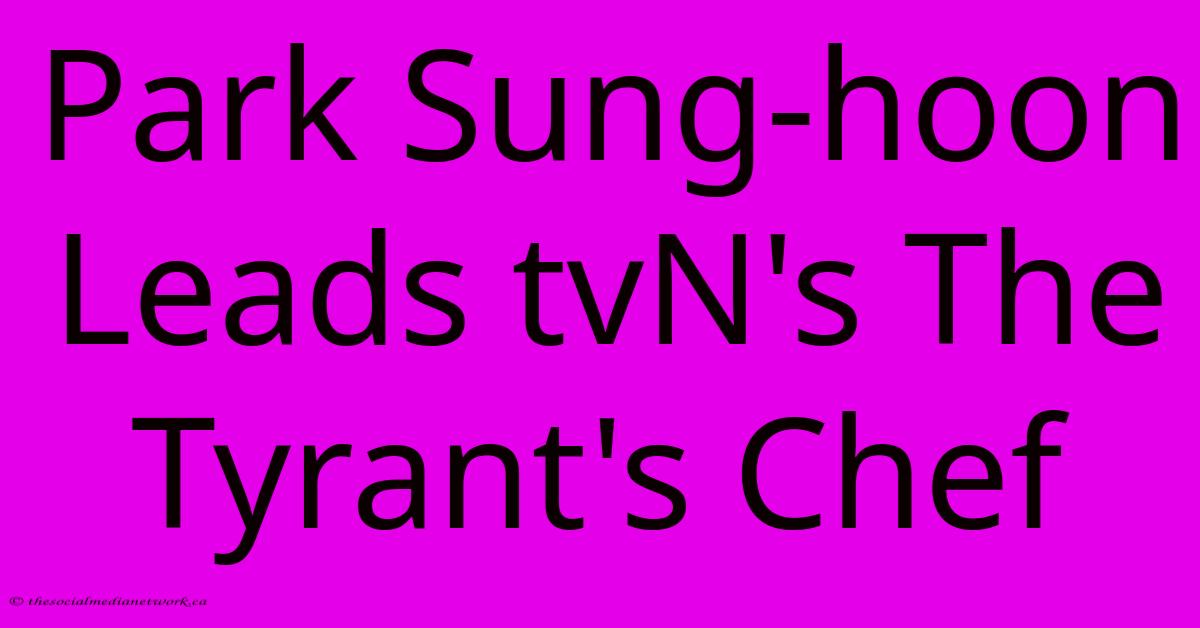 Park Sung-hoon Leads TvN's The Tyrant's Chef