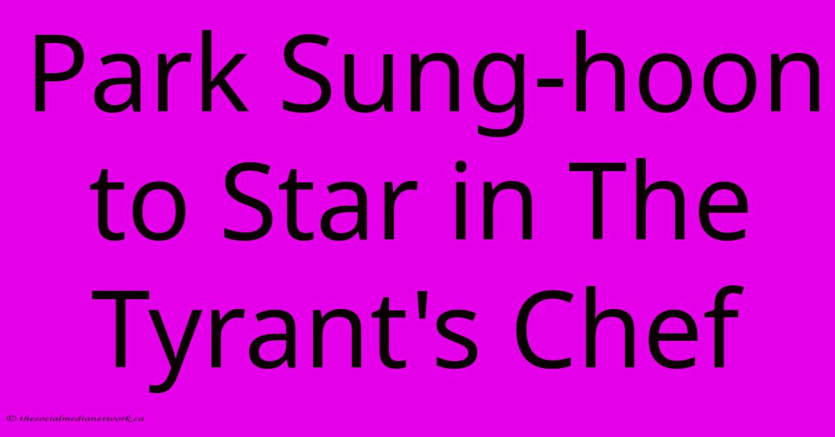 Park Sung-hoon To Star In The Tyrant's Chef