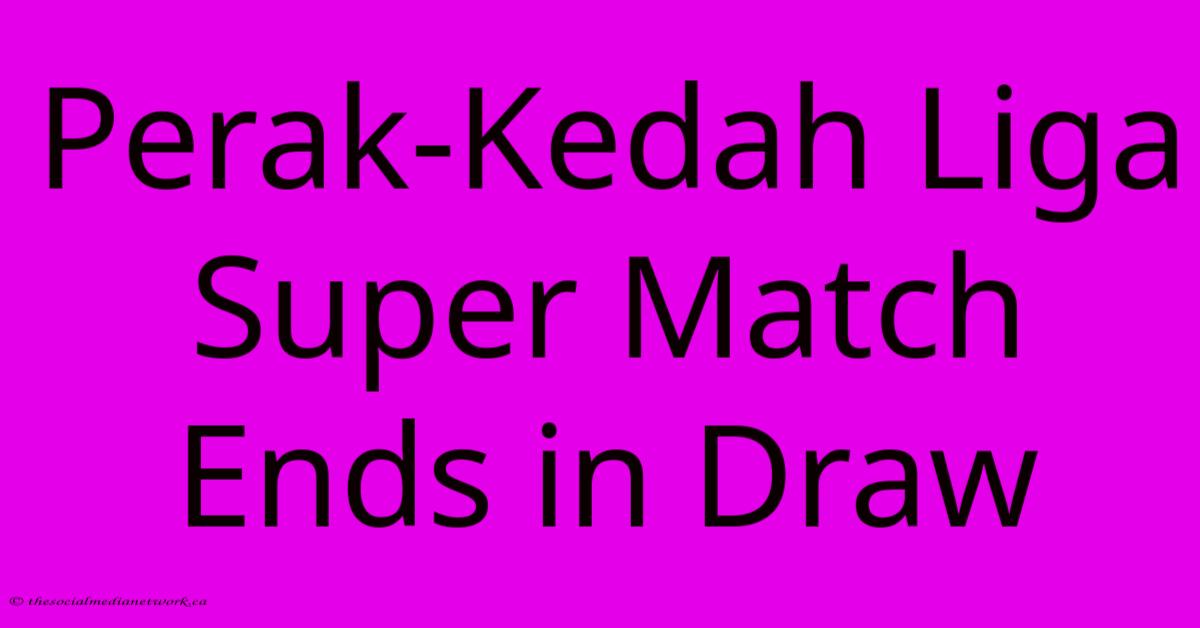 Perak-Kedah Liga Super Match Ends In Draw