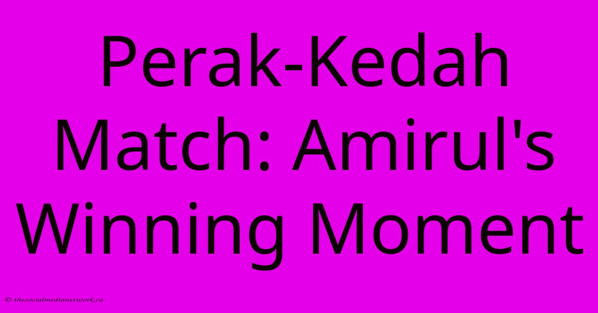 Perak-Kedah Match: Amirul's Winning Moment