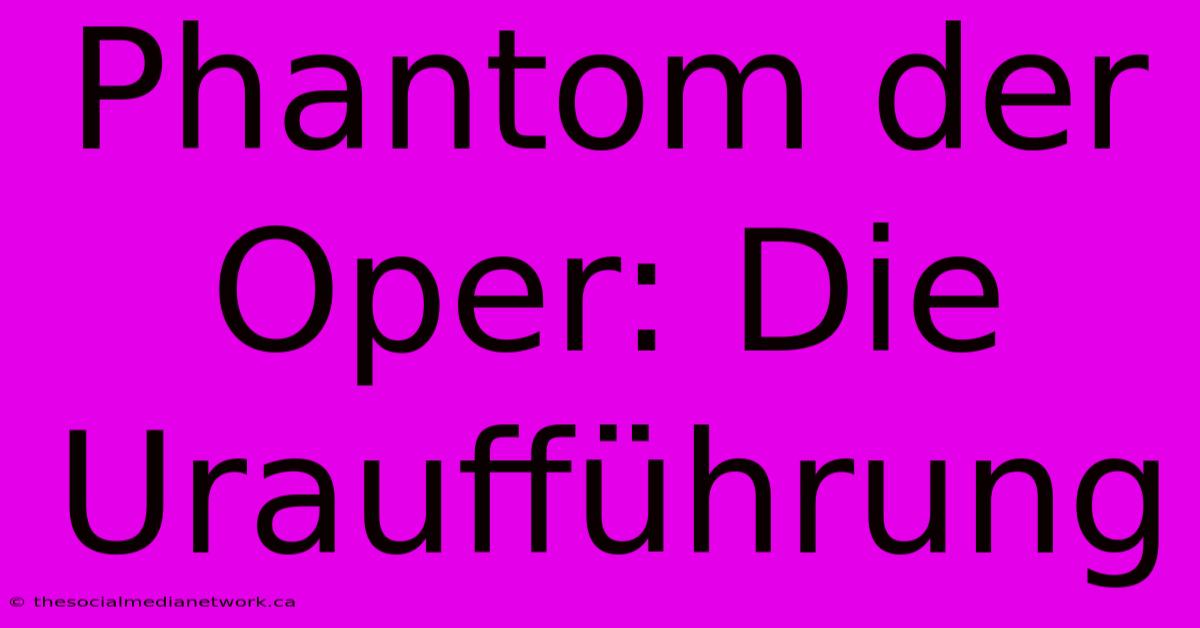 Phantom Der Oper: Die Uraufführung