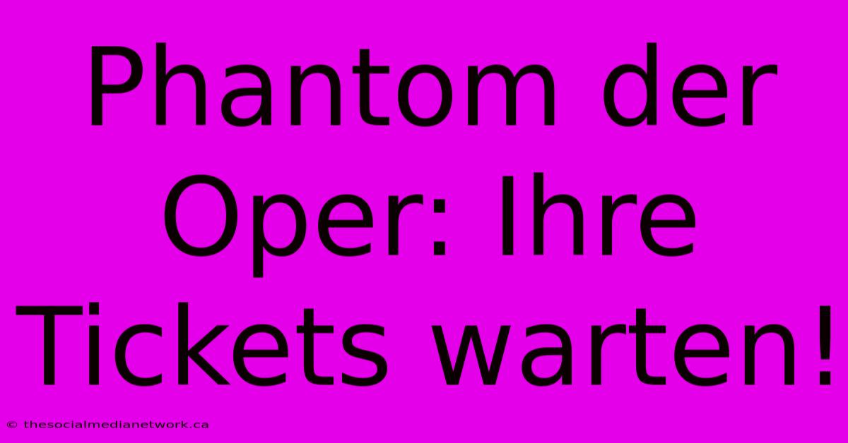 Phantom Der Oper: Ihre Tickets Warten!