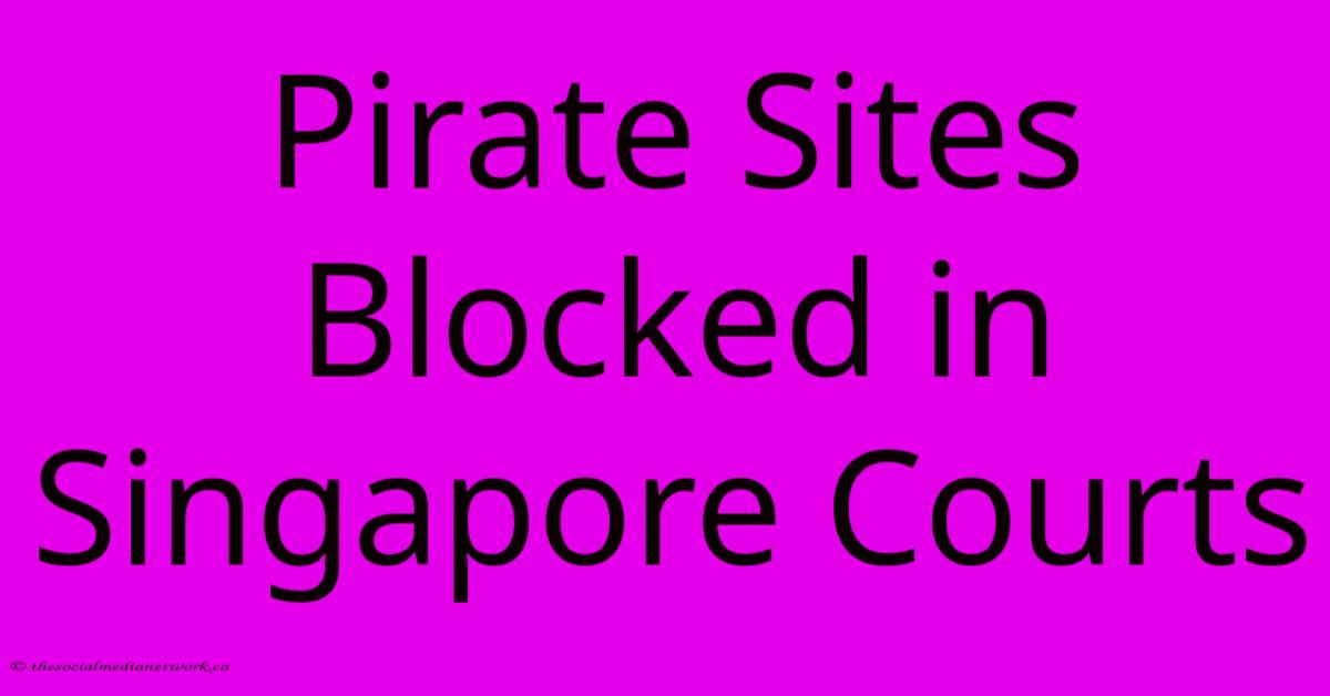 Pirate Sites Blocked In Singapore Courts