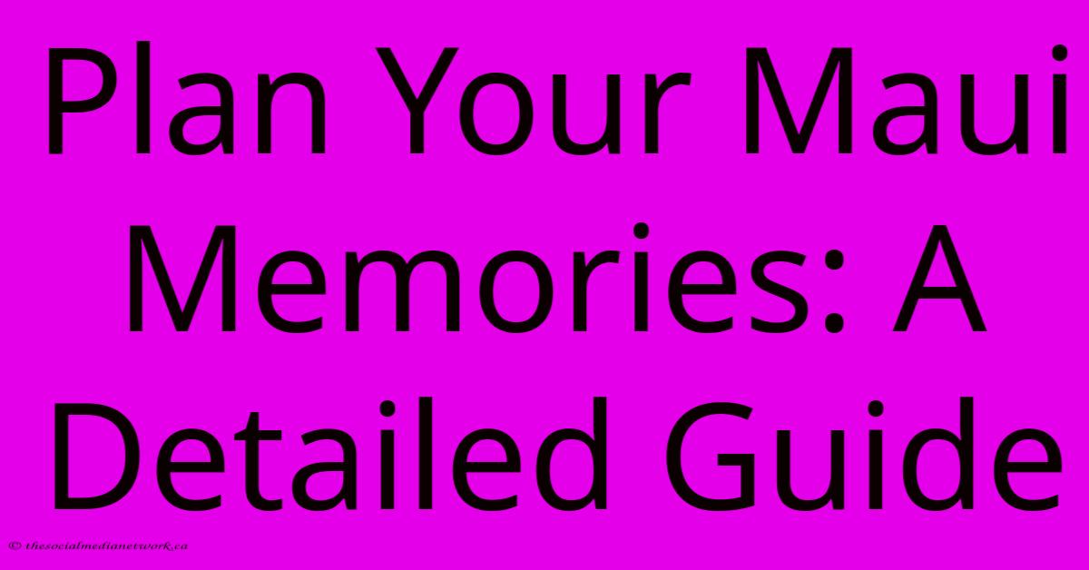 Plan Your Maui Memories: A Detailed Guide Plan Your Maui Memories: A Detailed Guide
