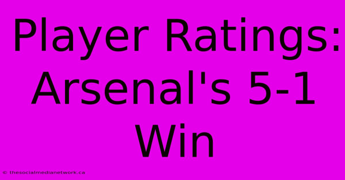 Player Ratings: Arsenal's 5-1 Win