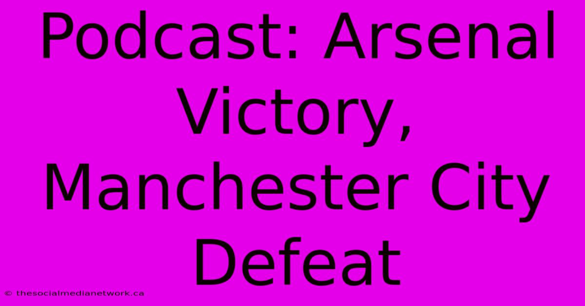 Podcast: Arsenal Victory, Manchester City Defeat