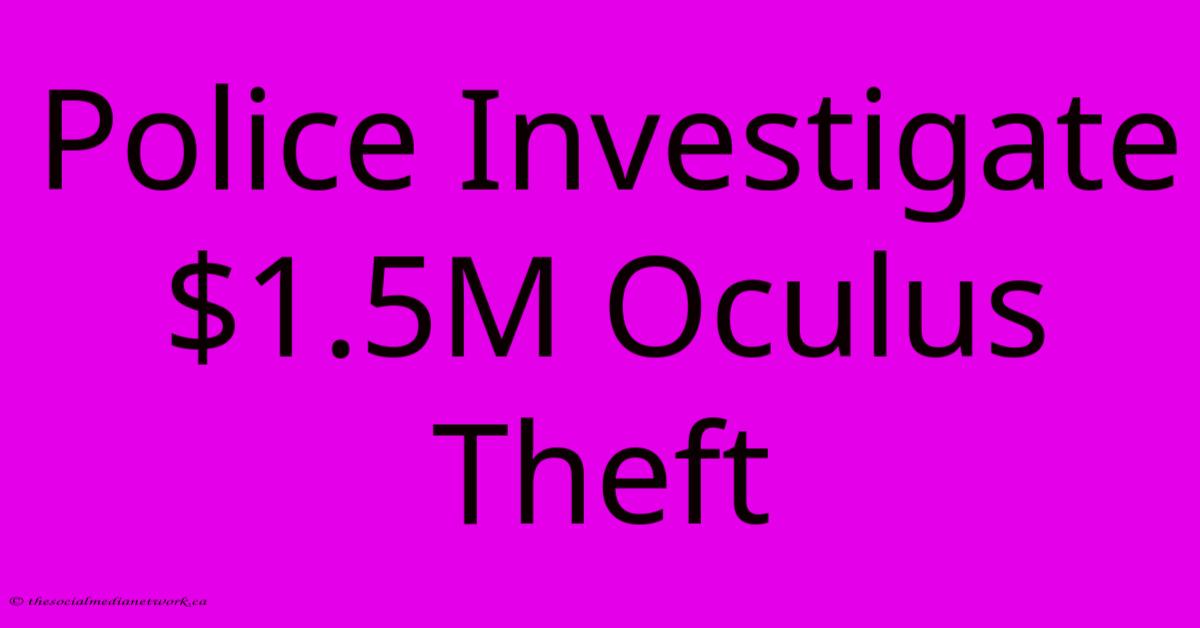 Police Investigate $1.5M Oculus Theft Police Investigate $1.5M Oculus Theft