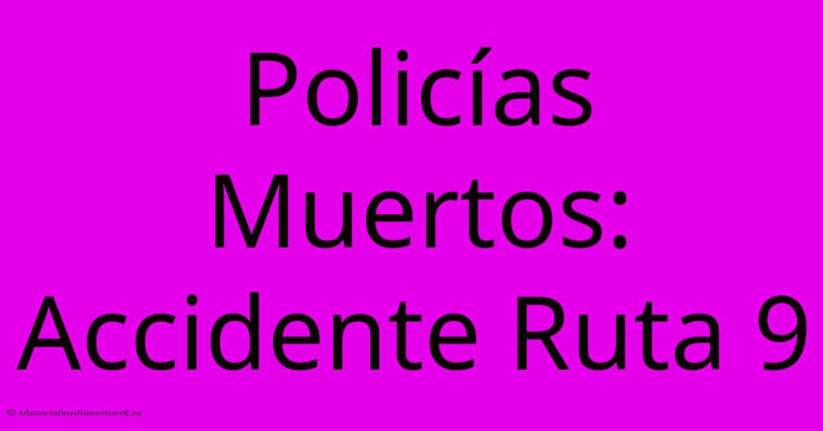 Policías Muertos: Accidente Ruta 9 Policías Muertos: Accidente Ruta 9