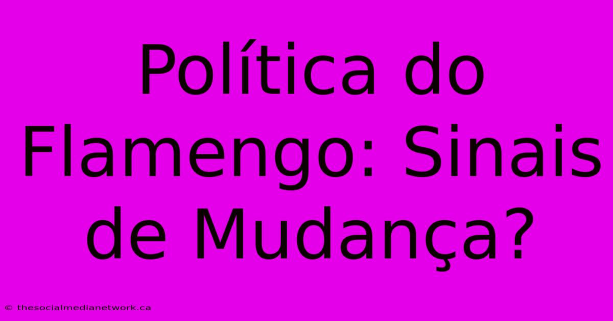 Política Do Flamengo: Sinais De Mudança?