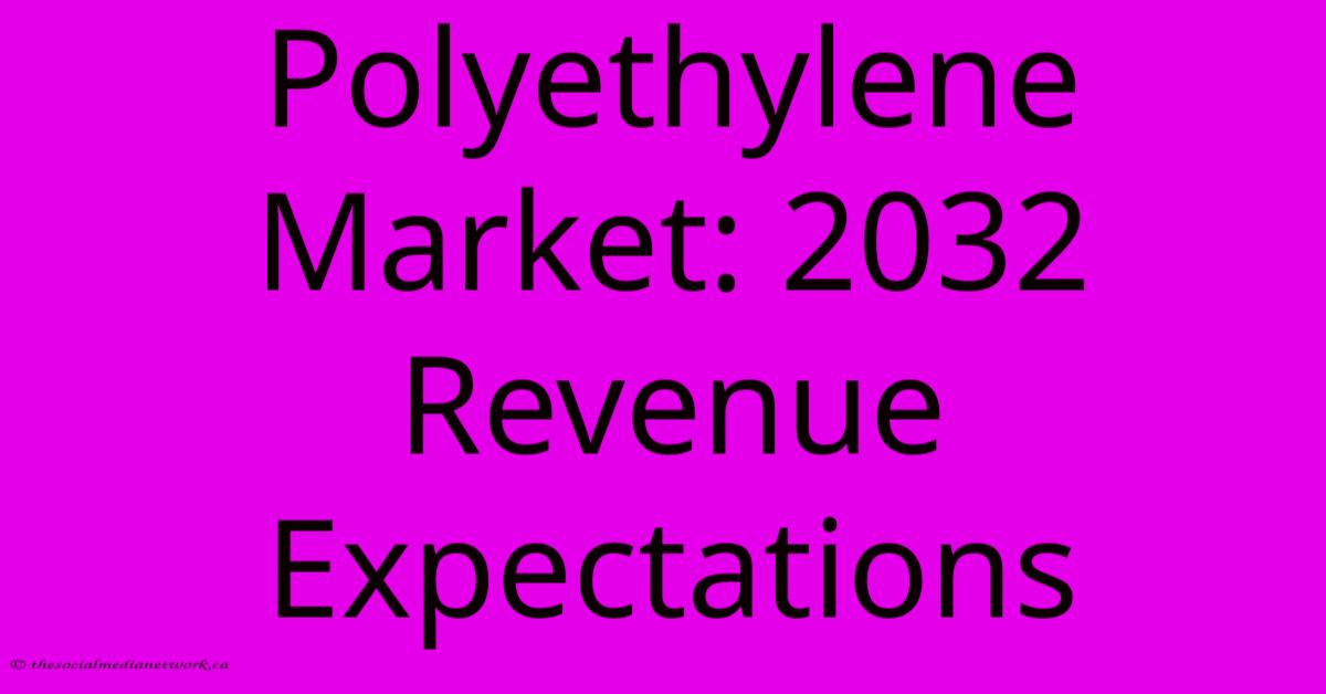Polyethylene Market: 2032 Revenue Expectations Polyethylene Market: 2032 Revenue Expectations