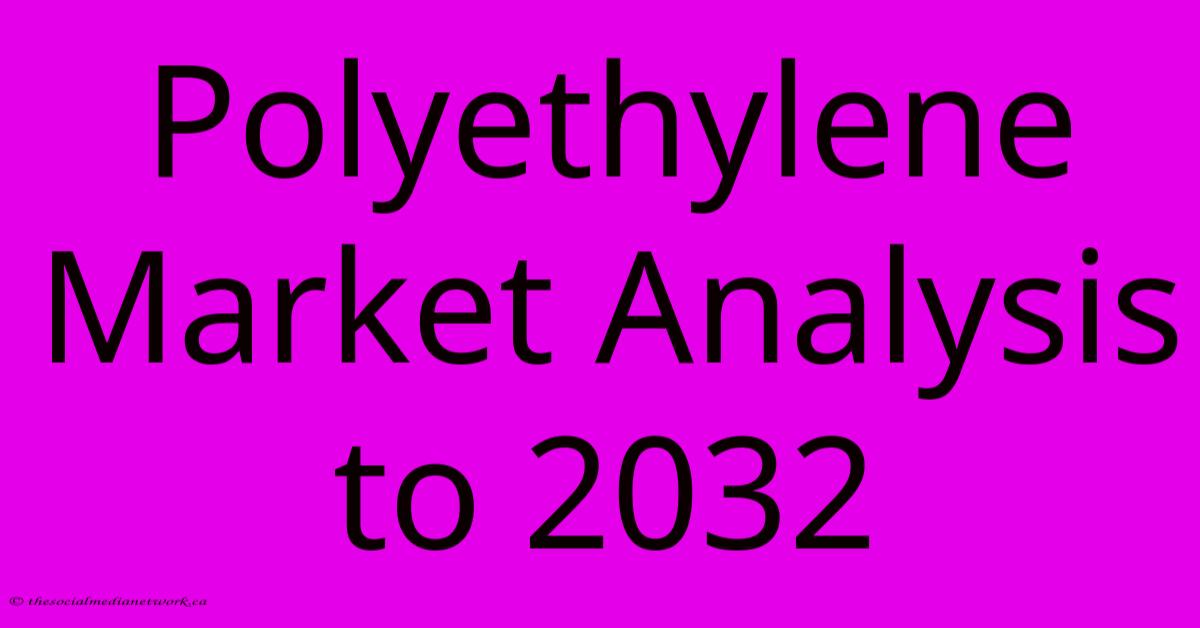 Polyethylene Market Analysis To 2032 Polyethylene Market Analysis To 2032