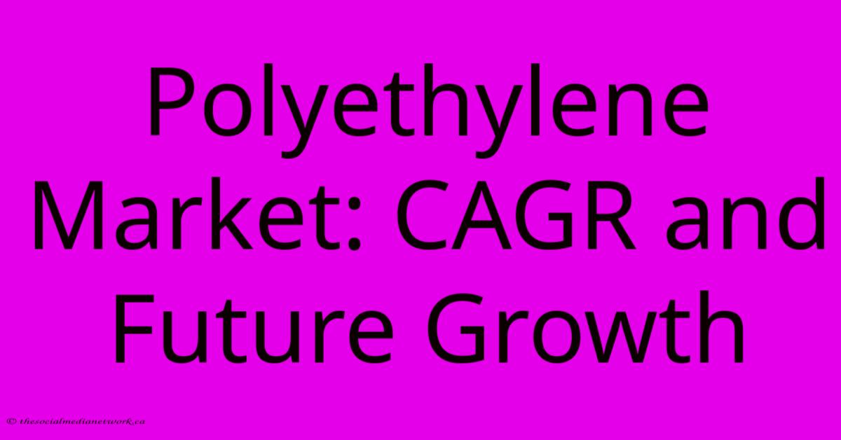 Polyethylene Market: CAGR And Future Growth Polyethylene Market: CAGR And Future Growth