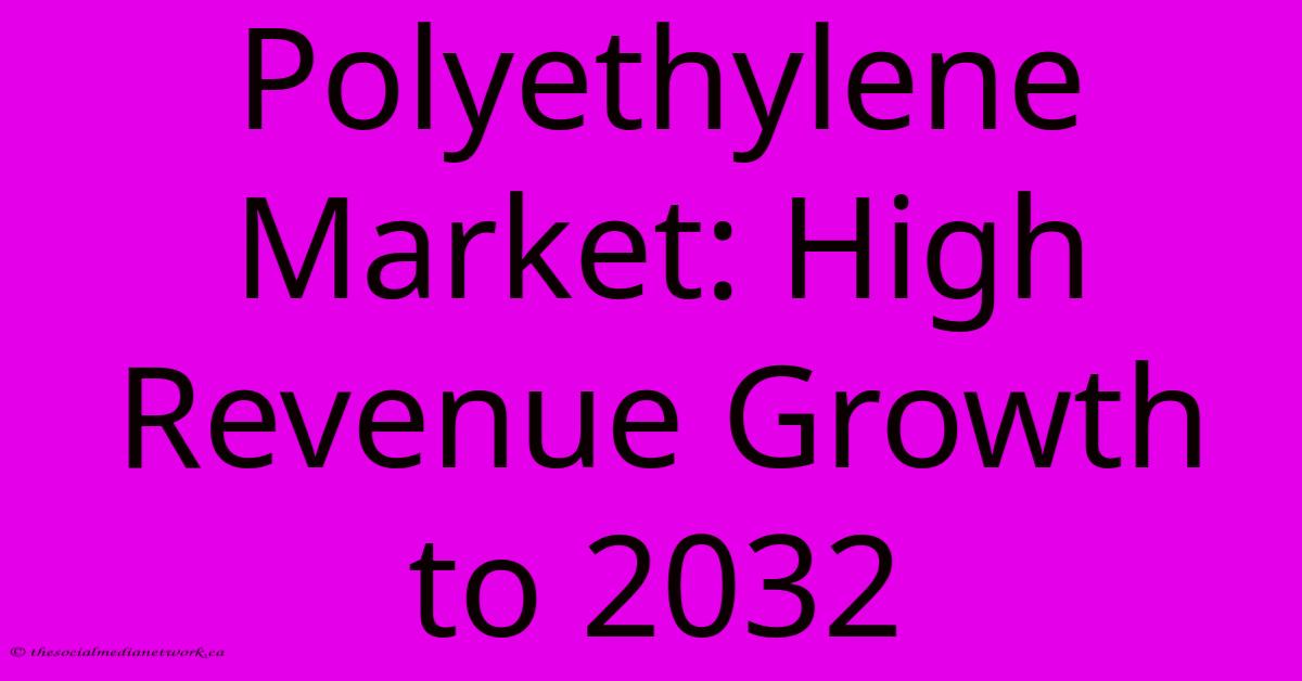 Polyethylene Market: High Revenue Growth To 2032 Polyethylene Market: High Revenue Growth To 2032