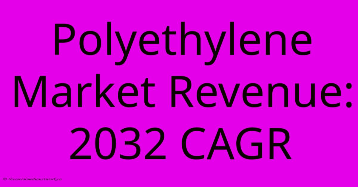 Polyethylene Market Revenue: 2032 CAGR Polyethylene Market Revenue: 2032 CAGR
