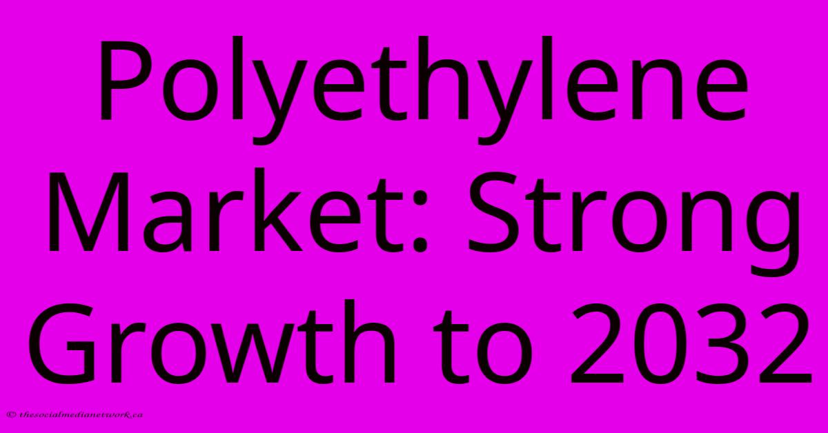 Polyethylene Market: Strong Growth To 2032 Polyethylene Market: Strong Growth To 2032