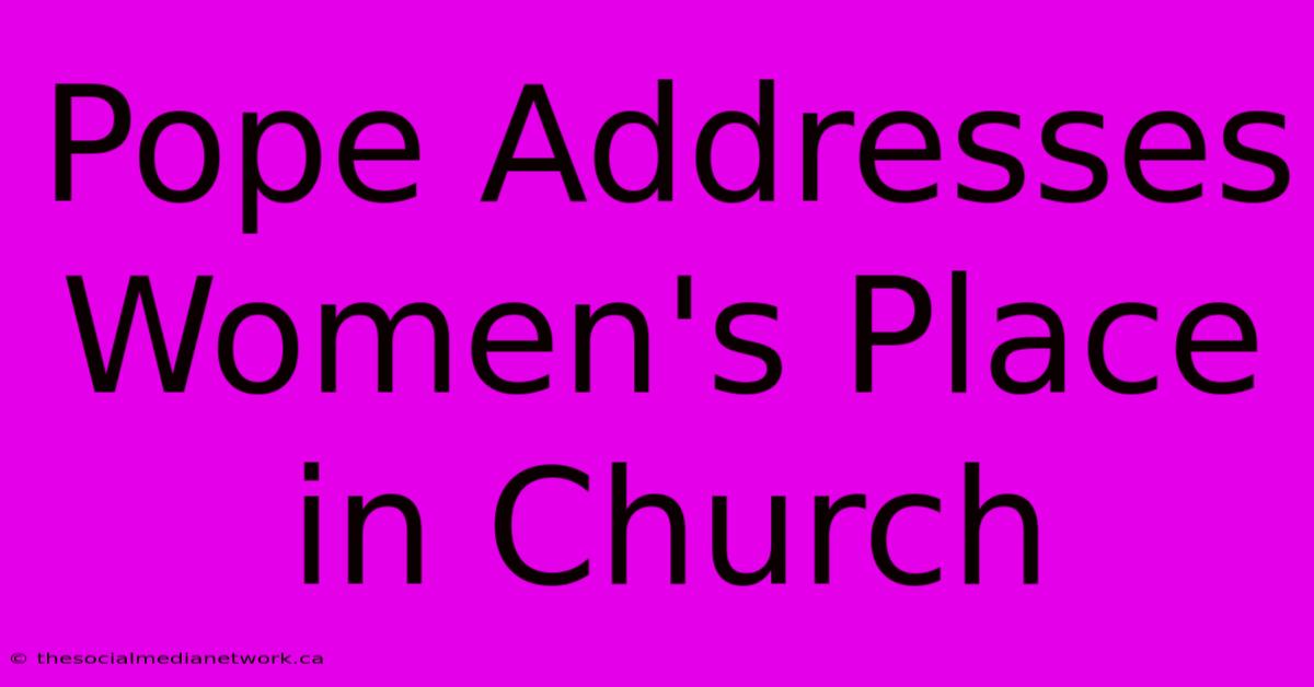 Pope Addresses Women's Place In Church