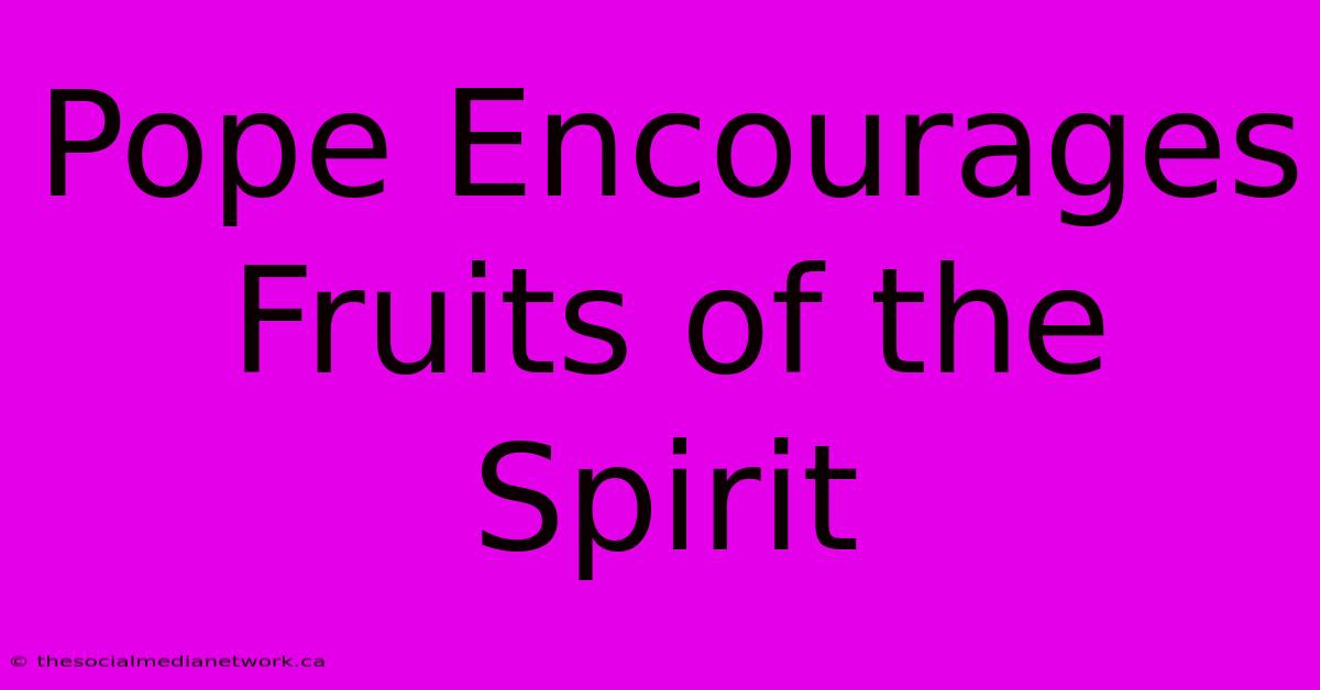 Pope Encourages Fruits Of The Spirit