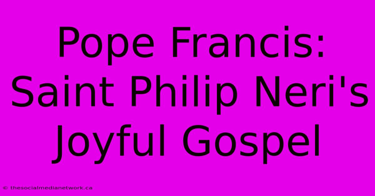 Pope Francis: Saint Philip Neri's Joyful Gospel