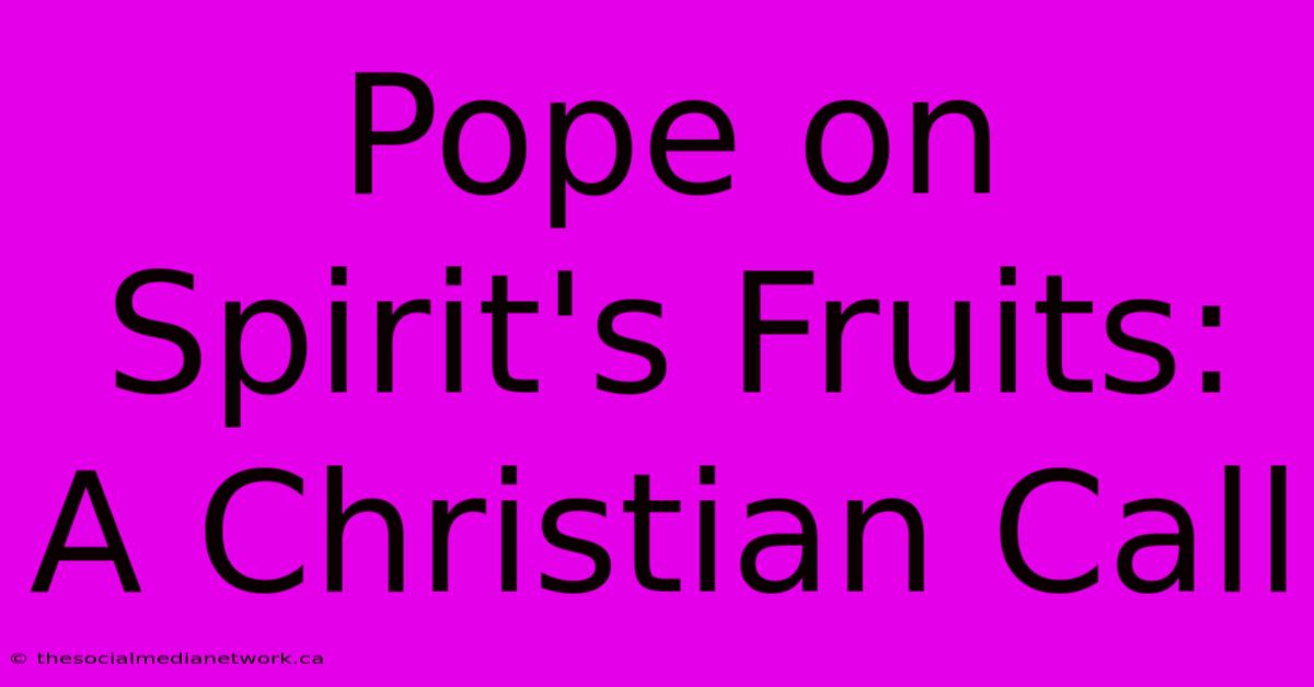 Pope On Spirit's Fruits: A Christian Call