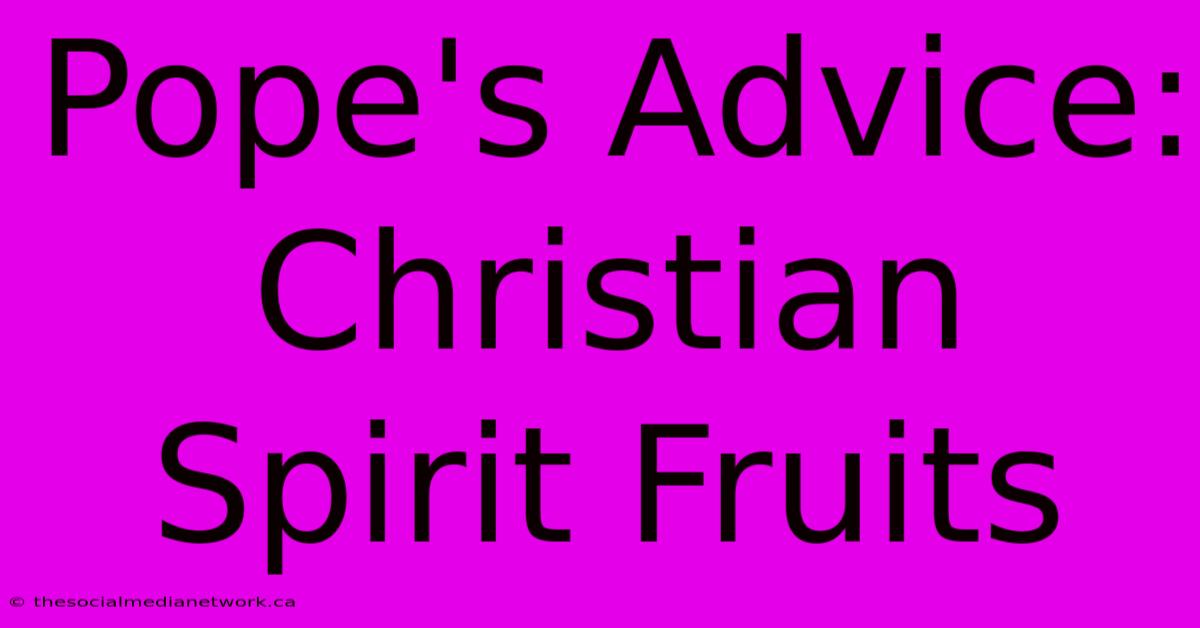 Pope's Advice: Christian Spirit Fruits