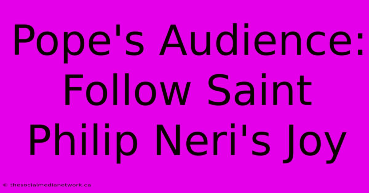 Pope's Audience: Follow Saint Philip Neri's Joy