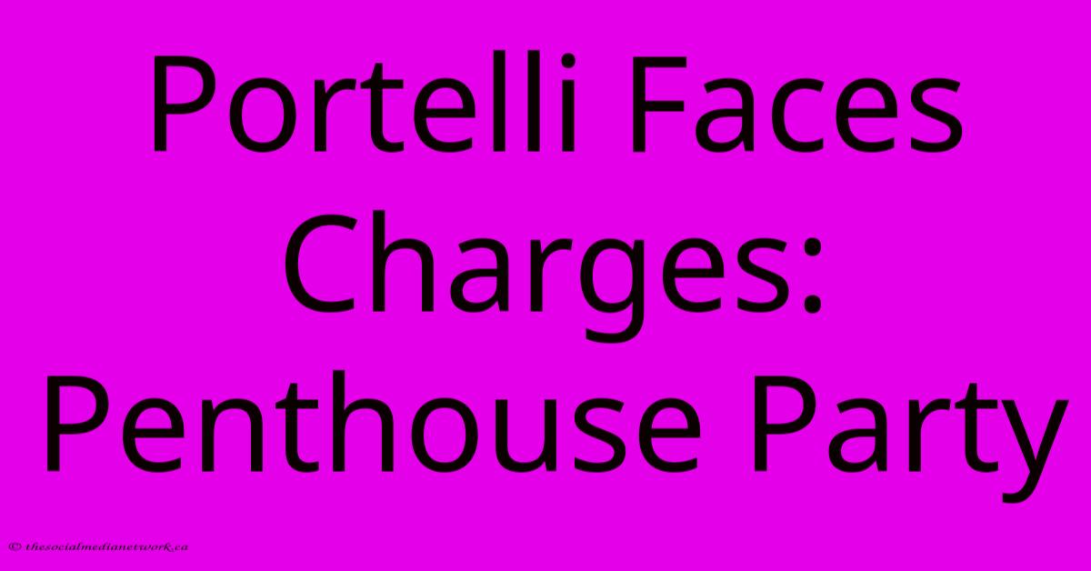 Portelli Faces Charges: Penthouse Party