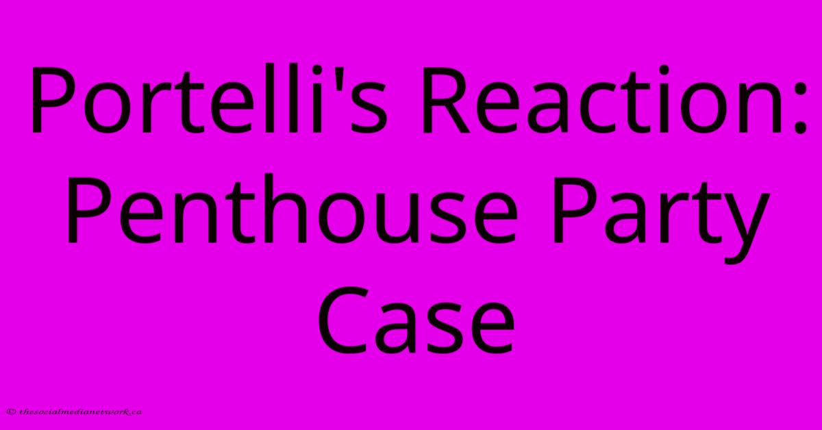 Portelli's Reaction: Penthouse Party Case