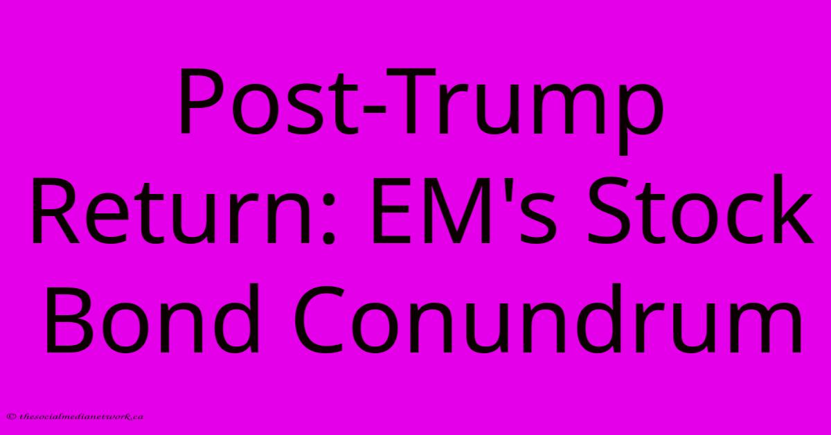 Post-Trump Return: EM's Stock Bond Conundrum