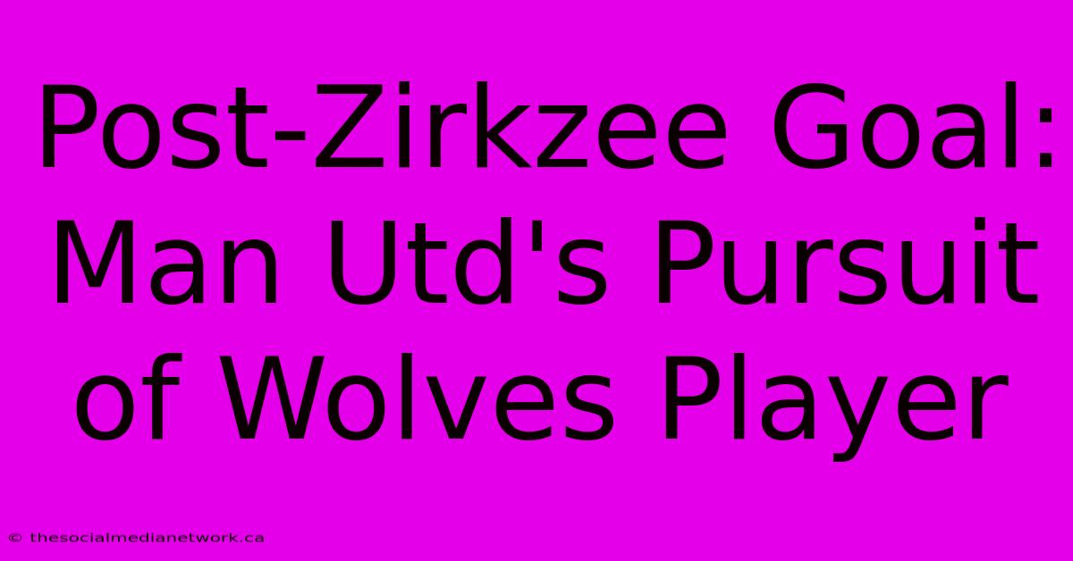 Post-Zirkzee Goal: Man Utd's Pursuit Of Wolves Player