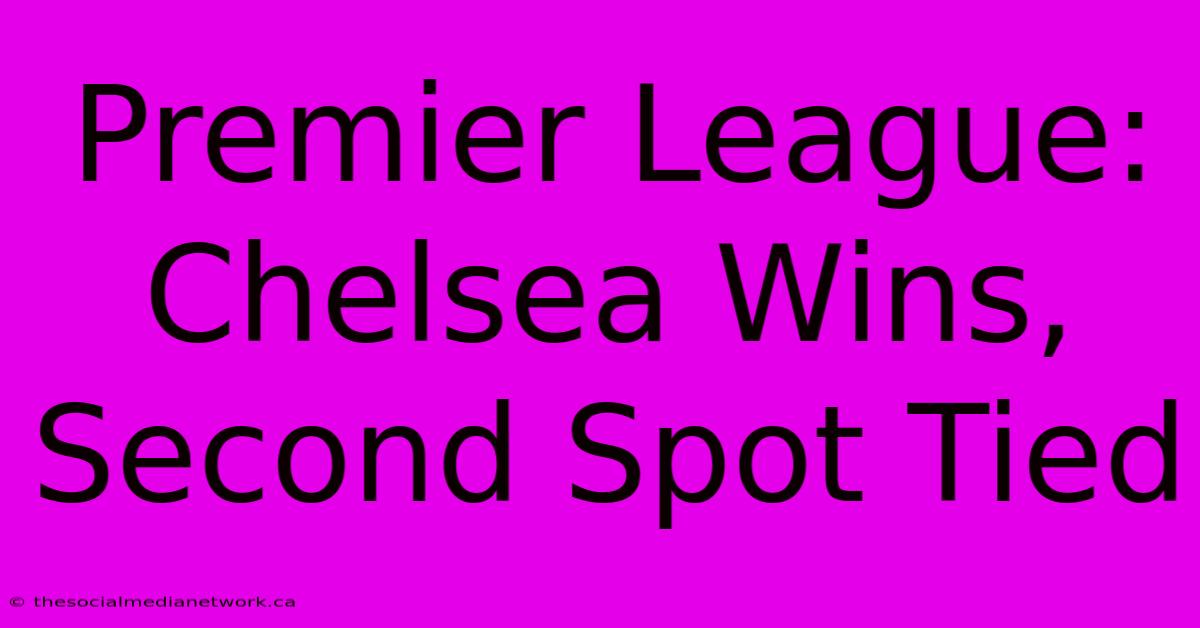 Premier League: Chelsea Wins, Second Spot Tied